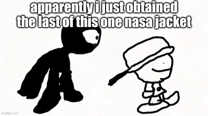 i now have two of them | apparently i just obtained the last of this one nasa jacket | image tagged in black sperm demon part 2 | made w/ Imgflip meme maker