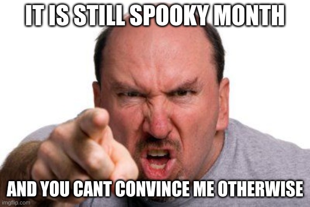 Angry Man Pointing | IT IS STILL SPOOKY MONTH; AND YOU CANT CONVINCE ME OTHERWISE | image tagged in halloween,spooktober,spooky month,spooky,spooky scary skeleton,if you read the tags then you're gay | made w/ Imgflip meme maker