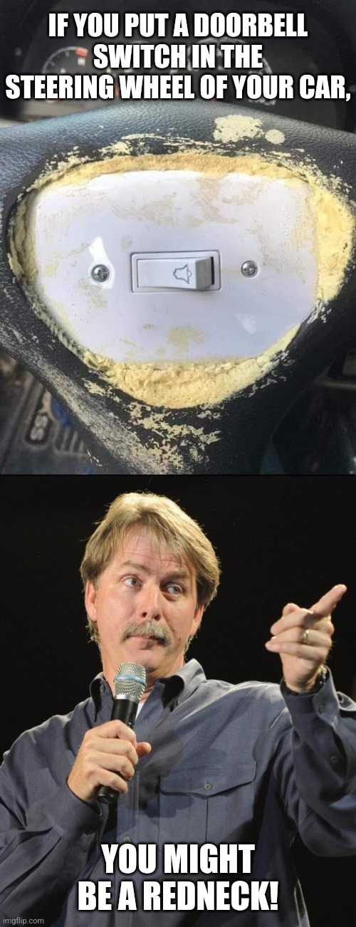 Ding, Dong, Drive! | IF YOU PUT A DOORBELL SWITCH IN THE STEERING WHEEL OF YOUR CAR, YOU MIGHT BE A REDNECK! | image tagged in jeff foxworthy,car,steering wheel,fails,jeff foxworthy you might be a redneck | made w/ Imgflip meme maker