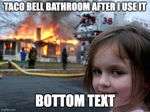 Disaster Girl | TACO BELL BATHROOM AFTER I USE IT; BOTTOM TEXT | image tagged in memes,disaster girl | made w/ Imgflip meme maker