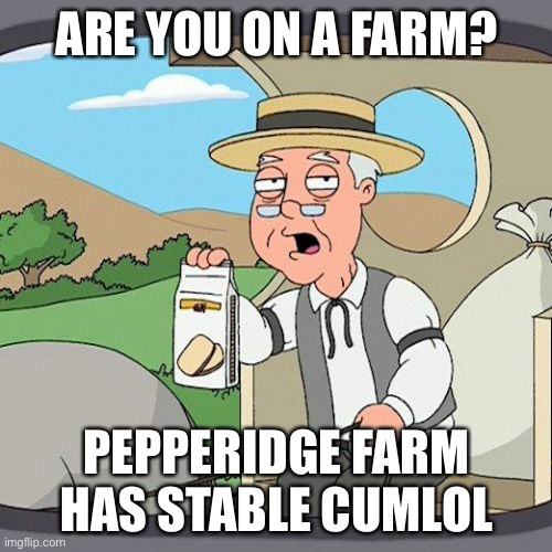 Pepperidge Farm Remembers | ARE YOU ON A FARM? PEPPERIDGE FARM HAS STABLE CUMLOL | image tagged in memes,pepperidge farm remembers | made w/ Imgflip meme maker