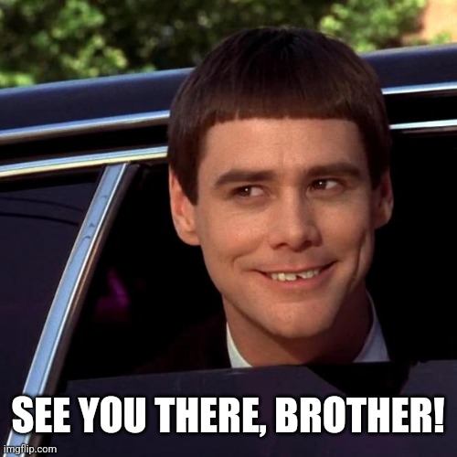 Dumb and Dumber | SEE YOU THERE, BROTHER! | image tagged in dumb and dumber | made w/ Imgflip meme maker