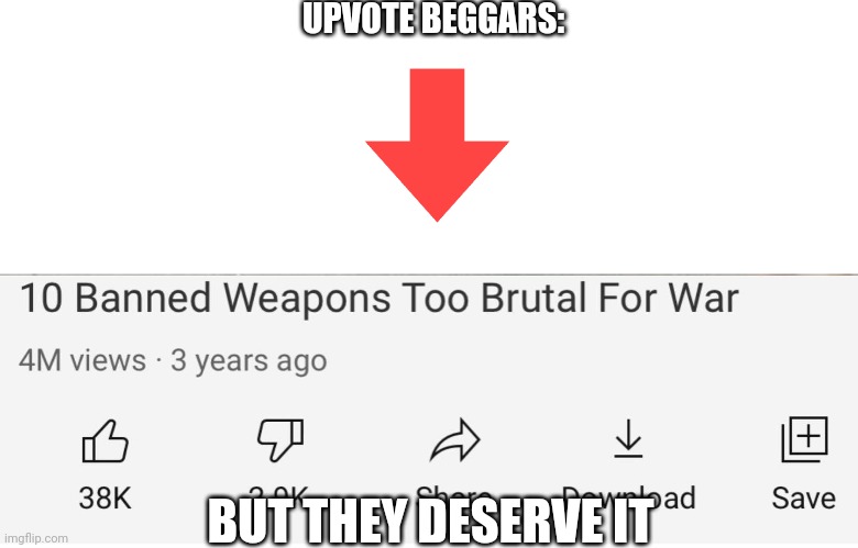 Banned Weapons Too Brutal For War | UPVOTE BEGGARS:; BUT THEY DESERVE IT | image tagged in banned weapons too brutal for war | made w/ Imgflip meme maker