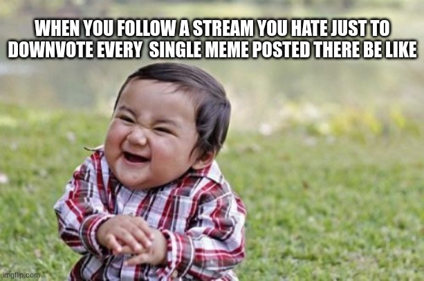 Relatable? | WHEN YOU FOLLOW A STREAM YOU HATE JUST TO DOWNVOTE EVERY  SINGLE MEME POSTED THERE BE LIKE | image tagged in memes,evil toddler | made w/ Imgflip meme maker