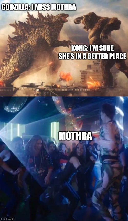 Godzilla and Kong reflect on Mothra who’s in a “better place” |  GODZILLA: I MISS MOTHRA; KONG: I’M SURE SHE’S IN A BETTER PLACE; MOTHRA | image tagged in godzilla vs kong,godzilla,king kong,mothra,legendary,dance | made w/ Imgflip meme maker