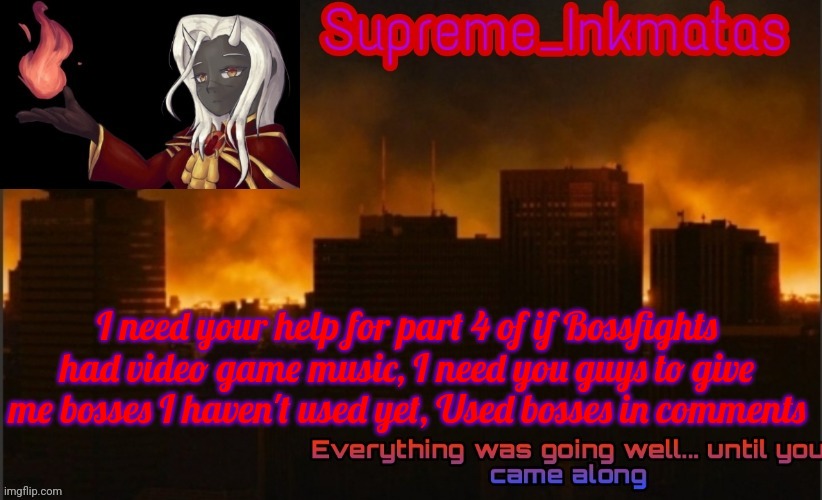 I need it because I was running out who to use | I need your help for part 4 of if Bossfights had video game music, I need you guys to give me bosses I haven't used yet, Used bosses in comments | image tagged in supreme_inkmatas announcement template v2 thank you idk png | made w/ Imgflip meme maker