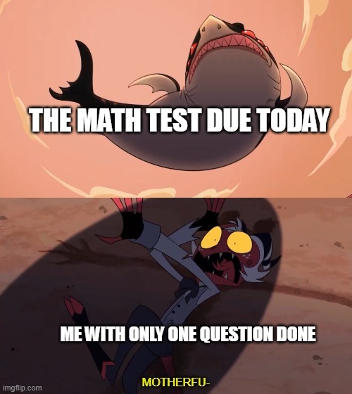 Moxxie vs Shark | THE MATH TEST DUE TODAY; ME WITH ONLY ONE QUESTION DONE | image tagged in moxxie vs shark | made w/ Imgflip meme maker