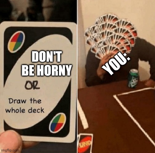 UNO Draw The Whole Deck | YOU:; DON'T BE HORNY | image tagged in uno draw the whole deck | made w/ Imgflip meme maker