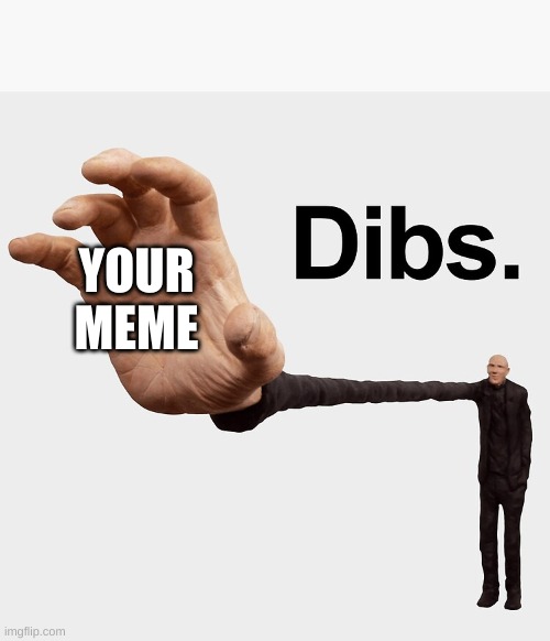 Dibs | YOUR MEME | image tagged in dibs | made w/ Imgflip meme maker
