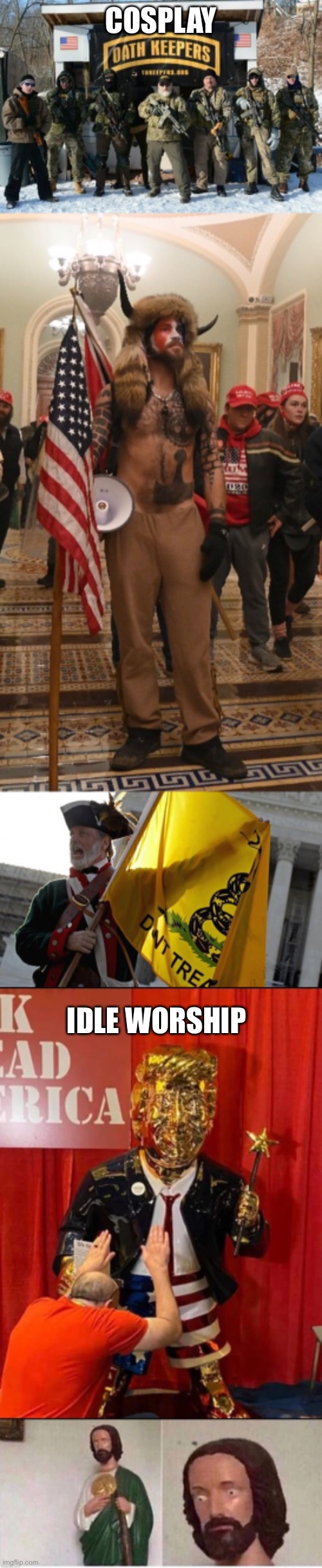 COSPLAY IDLE WORSHIP | image tagged in oath keepers looking tough,capitol hill rioter,tea party,golden trump,cursed jesus statue | made w/ Imgflip meme maker