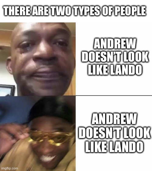 HE DID HIS FACE REVEAL! | THERE ARE TWO TYPES OF PEOPLE; ANDREW DOESN’T LOOK LIKE LANDO; ANDREW DOESN’T LOOK LIKE LANDO | image tagged in sad then happy | made w/ Imgflip meme maker