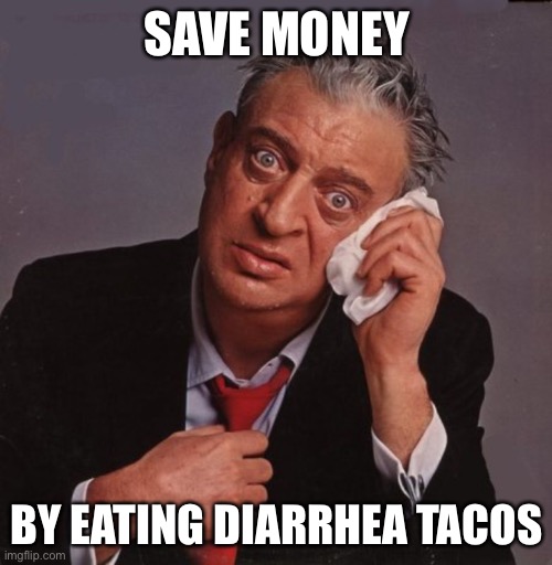 Rodney Dangerfield no respect | SAVE MONEY; BY EATING DIARRHEA TACOS | image tagged in rodney dangerfield no respect | made w/ Imgflip meme maker