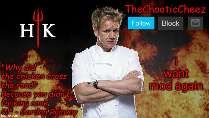 Cheez Gordon Ramsay Template | i want mod again | image tagged in cheez gordon ramsay template | made w/ Imgflip meme maker