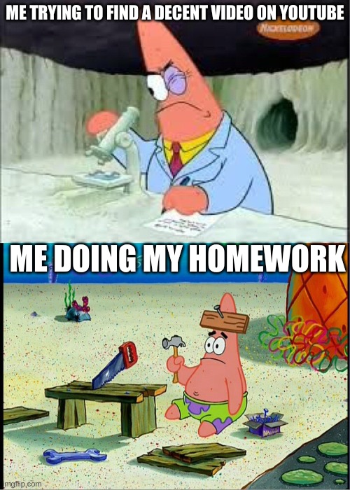 PAtrick, Smart Dumb | ME TRYING TO FIND A DECENT VIDEO ON YOUTUBE; ME DOING MY HOMEWORK | image tagged in patrick smart dumb | made w/ Imgflip meme maker