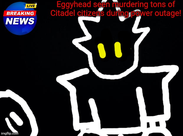 Fr fr ong? | Eggyhead seen murdering tons of Citadel citizens during power outage! | image tagged in black background | made w/ Imgflip meme maker