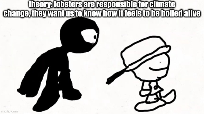 black sperm demon part 2 | theory: lobsters are responsible for climate change, they want us to know how it feels to be boiled alive | image tagged in black sperm demon part 2 | made w/ Imgflip meme maker
