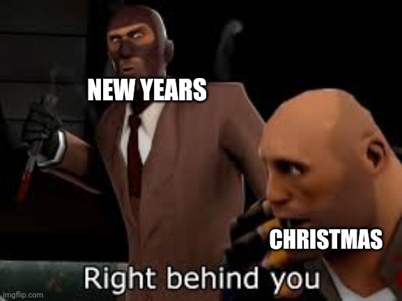 TF2 Spy right behind you | NEW YEARS CHRISTMAS | image tagged in tf2 spy right behind you | made w/ Imgflip meme maker