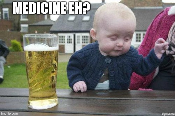 Drunk Baby | MEDICINE EH? | image tagged in drunk baby | made w/ Imgflip meme maker