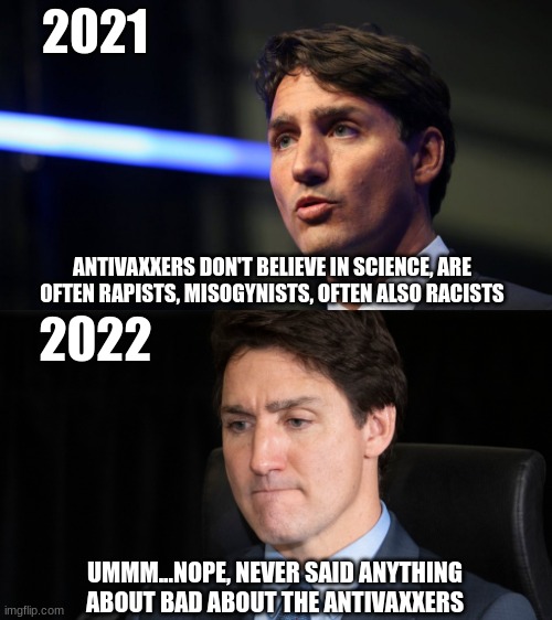 The Liberal Memory |  2021; ANTIVAXXERS DON'T BELIEVE IN SCIENCE, ARE OFTEN RAPISTS, MISOGYNISTS, OFTEN ALSO RACISTS; 2022; UMMM...NOPE, NEVER SAID ANYTHING ABOUT BAD ABOUT THE ANTIVAXXERS | image tagged in justin trudeau,emergencies act,government corruption | made w/ Imgflip meme maker