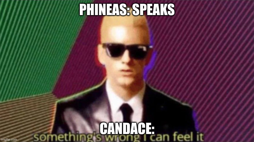 Candace memes | PHINEAS: SPEAKS; CANDACE: | image tagged in something's wrong i can feel it | made w/ Imgflip meme maker