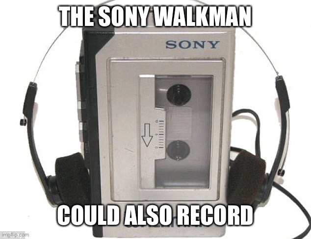 walkman | THE SONY WALKMAN COULD ALSO RECORD | image tagged in walkman | made w/ Imgflip meme maker