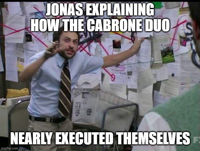 Trying to explain | JONAS EXPLAINING HOW THE CABRONE DUO; NEARLY EXECUTED THEMSELVES | image tagged in trying to explain | made w/ Imgflip meme maker