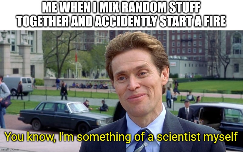You know, I'm something of a scientist myself | ME WHEN I MIX RANDOM STUFF TOGETHER AND ACCIDENTLY START A FIRE; You know, I'm something of a scientist myself | image tagged in you know i'm something of a scientist myself | made w/ Imgflip meme maker