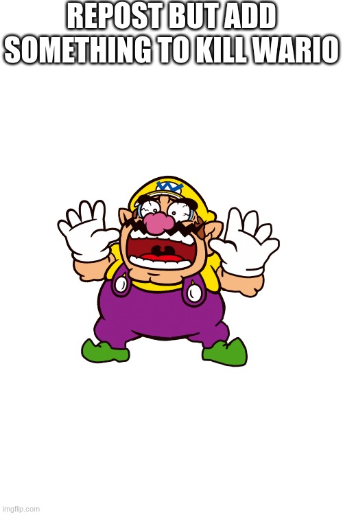 OH MY GOD WAAA- | REPOST BUT ADD SOMETHING TO KILL WARIO | image tagged in wario dies | made w/ Imgflip meme maker
