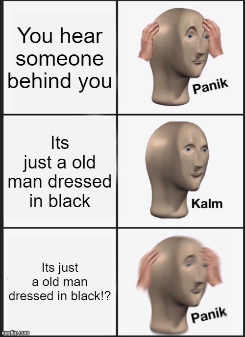 panik | You hear someone behind you; Its just a old man dressed in black; Its just a old man dressed in black!? | image tagged in memes,panik kalm panik | made w/ Imgflip meme maker