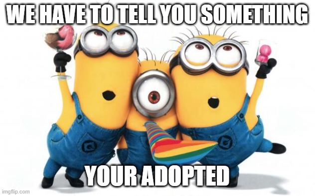 exicted | WE HAVE TO TELL YOU SOMETHING; YOUR ADOPTED | image tagged in minion party despicable me | made w/ Imgflip meme maker