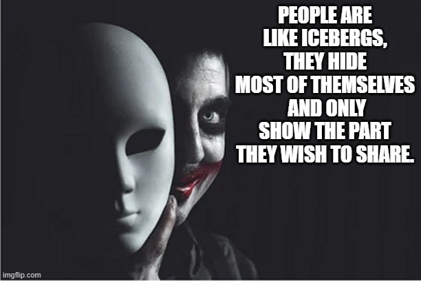 People are like icebergs, they hide most of themselves and only show the part they will to share | PEOPLE ARE LIKE ICEBERGS, THEY HIDE MOST OF THEMSELVES  AND ONLY SHOW THE PART THEY WISH TO SHARE. | image tagged in evil soul clown hiding behind mask jpp,evil,clown,mask,personality,psychology | made w/ Imgflip meme maker