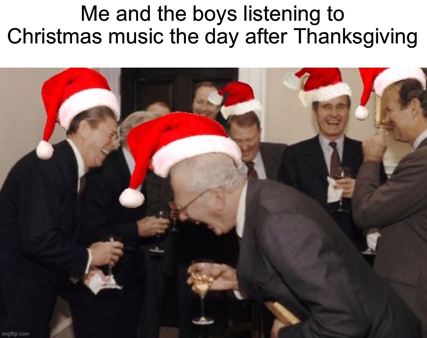 I edited this image and added Santa hats last winter |  Me and the boys listening to Christmas music the day after Thanksgiving | image tagged in memes,funny,christmas,true story,me and the boys,relatable memes | made w/ Imgflip meme maker