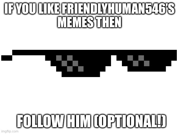 Blank White Template | IF YOU LIKE FRIENDLYHUMAN546’S
MEMES THEN; FOLLOW HIM (OPTIONAL!) | image tagged in blank white template | made w/ Imgflip meme maker