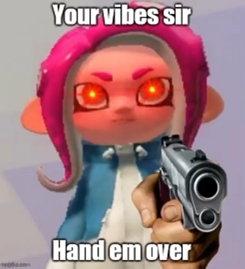 Your vibes sir, hand em over | image tagged in your vibes sir hand em over | made w/ Imgflip meme maker