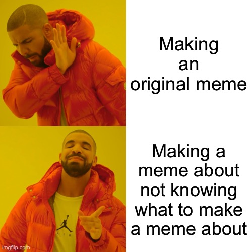 Drake Hotline Bling | Making an original meme; Making a meme about not knowing what to make a meme about | image tagged in memes,drake hotline bling,boredom,no ideas | made w/ Imgflip meme maker