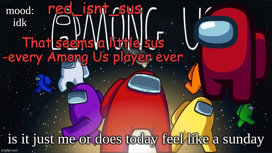 red_isnt_sus's announcement temp | mood:
idk; is it just me or does today feel like a sunday | image tagged in red_isnt_sus's announcement temp | made w/ Imgflip meme maker