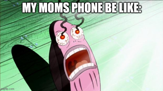 Spongebob My Eyes | MY MOMS PHONE BE LIKE: | image tagged in spongebob my eyes | made w/ Imgflip meme maker