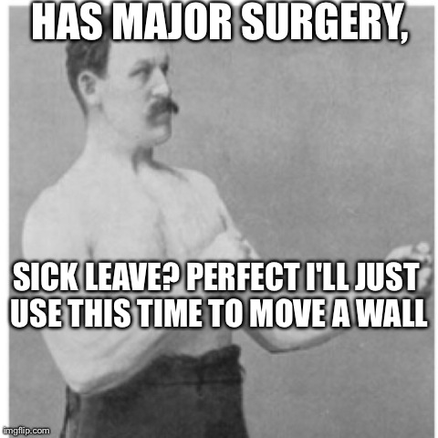 Overly Manly Man | HAS MAJOR SURGERY, SICK LEAVE? PERFECT I'LL JUST USE THIS TIME TO MOVE A WALL | image tagged in memes,overly manly man | made w/ Imgflip meme maker