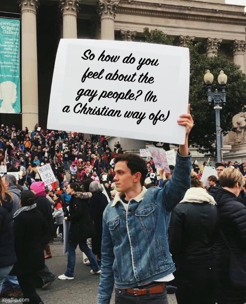 What do you think? | So how do you feel about the gay people? (In a Christian way ofc) | image tagged in man holding sign | made w/ Imgflip meme maker