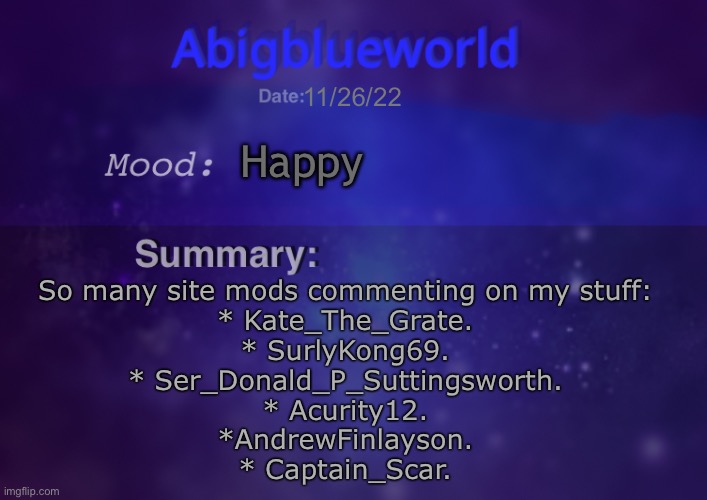 Crazy | 11/26/22; Happy; So many site mods commenting on my stuff:
* Kate_The_Grate.
* SurlyKong69.
* Ser_Donald_P_Suttingsworth.
* Acurity12.
*AndrewFinlayson.
* Captain_Scar. | image tagged in abigblueworld | made w/ Imgflip meme maker