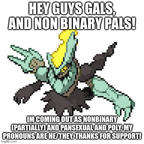 HOI | HEY GUYS GALS, AND NON BINARY PALS! IM COMING OUT AS NONBINARY (PARTIALLY) AND PANSEXUAL AND POLY. MY PRONOUNS ARE HE/THEY. THANKS FOR SUPPORT! | image tagged in oc | made w/ Imgflip meme maker