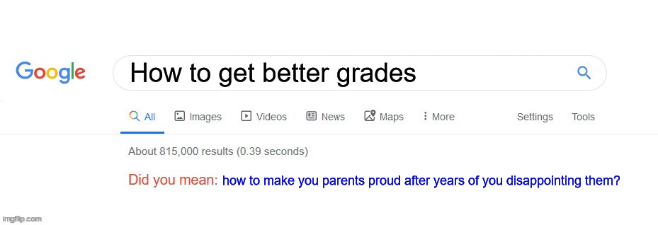 Did you mean? | How to get better grades; how to make you parents proud after years of you disappointing them? | image tagged in did you mean | made w/ Imgflip meme maker