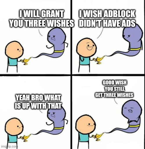 Genie | I WISH ADBLOCK DIDN'T HAVE ADS; I WILL GRANT YOU THREE WISHES; GOOD WISH YOU STILL GET THREE WISHES; YEAH BRO WHAT IS UP WITH THAT | image tagged in genie | made w/ Imgflip meme maker
