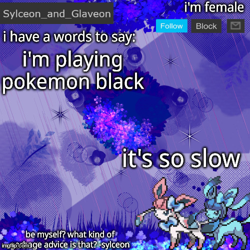 Sylceon_and_Glaveon 4.0 | i'm playing pokemon black; it's so slow | image tagged in sylceon_and_glaveon 4 0 | made w/ Imgflip meme maker