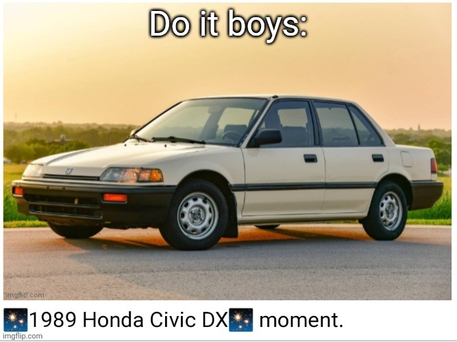 1989 honda civic dx moment | Do it boys: | image tagged in 1989 honda civic dx moment | made w/ Imgflip meme maker