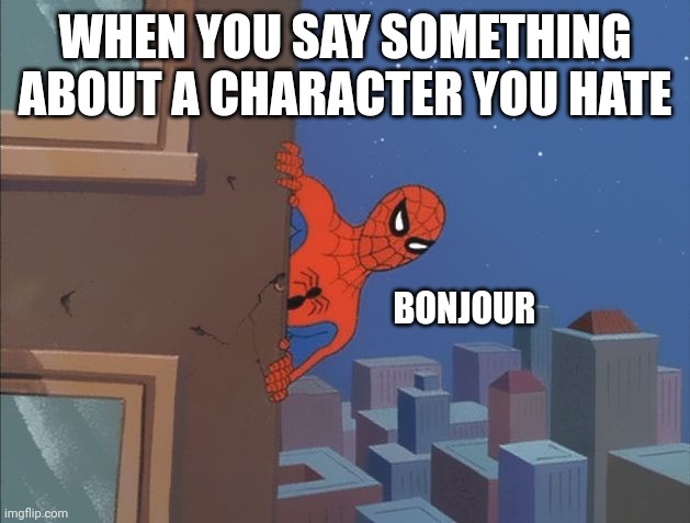 Spiderman peeking | WHEN YOU SAY SOMETHING ABOUT A CHARACTER YOU HATE; BONJOUR | image tagged in spiderman peeking | made w/ Imgflip meme maker