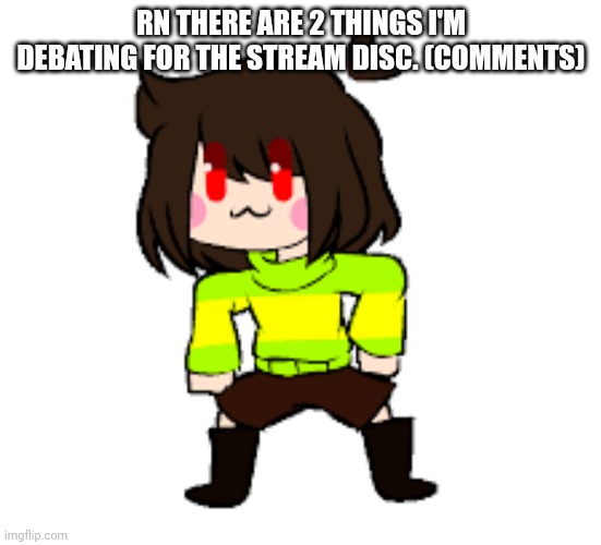 -Chara_TGM- Danci | RN THERE ARE 2 THINGS I'M DEBATING FOR THE STREAM DISC. (COMMENTS) | image tagged in -chara_tgm- danci | made w/ Imgflip meme maker