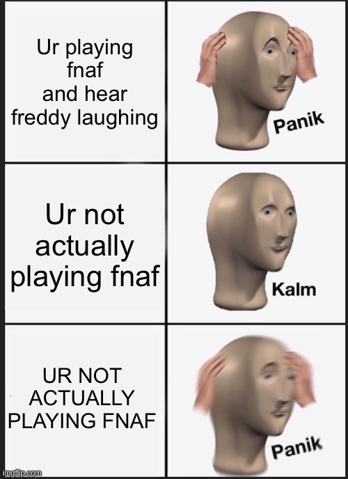 Panik Kalm Panik Meme | Ur playing fnaf and hear freddy laughing; Ur not actually playing fnaf; UR NOT ACTUALLY PLAYING FNAF | image tagged in memes,panik kalm panik | made w/ Imgflip meme maker