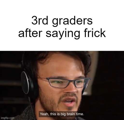 Yeah, this is big brain time | 3rd graders after saying frick | image tagged in yeah this is big brain time | made w/ Imgflip meme maker