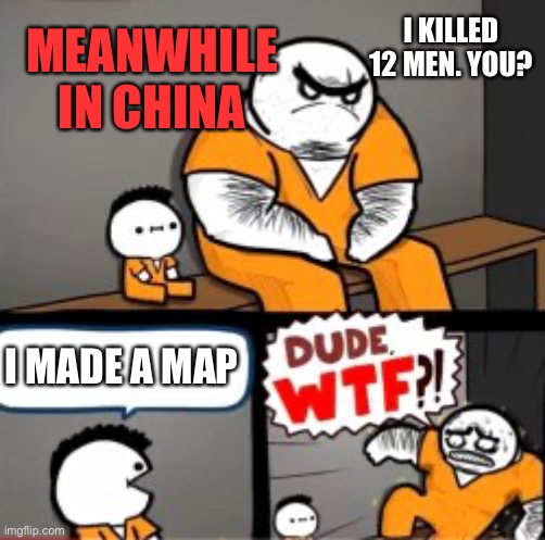 What are you in here for | MEANWHILE IN CHINA; I KILLED 12 MEN. YOU? I MADE A MAP | image tagged in what are you in here for | made w/ Imgflip meme maker